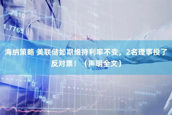 海纳策略 美联储如期维持利率不变，2名理事投了反对票！（声明全文）