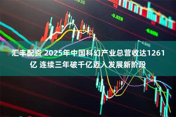 汇丰配资 2025年中国科幻产业总营收达1261亿 连续三年破千亿迈入发展新阶段